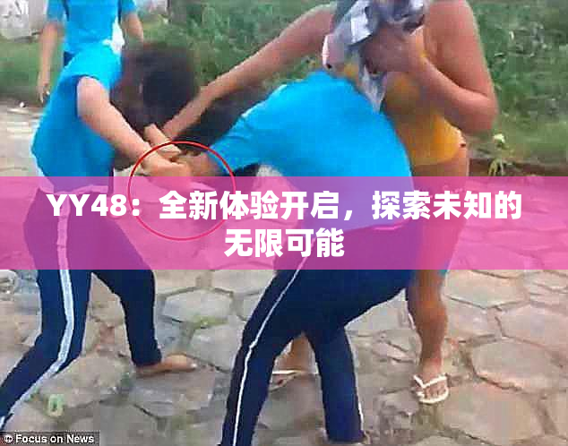 YY48：全新体验开启，探索未知的无限可能
