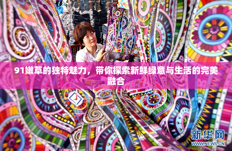 91嫩草的独特魅力，带你探索新鲜绿意与生活的完美融合