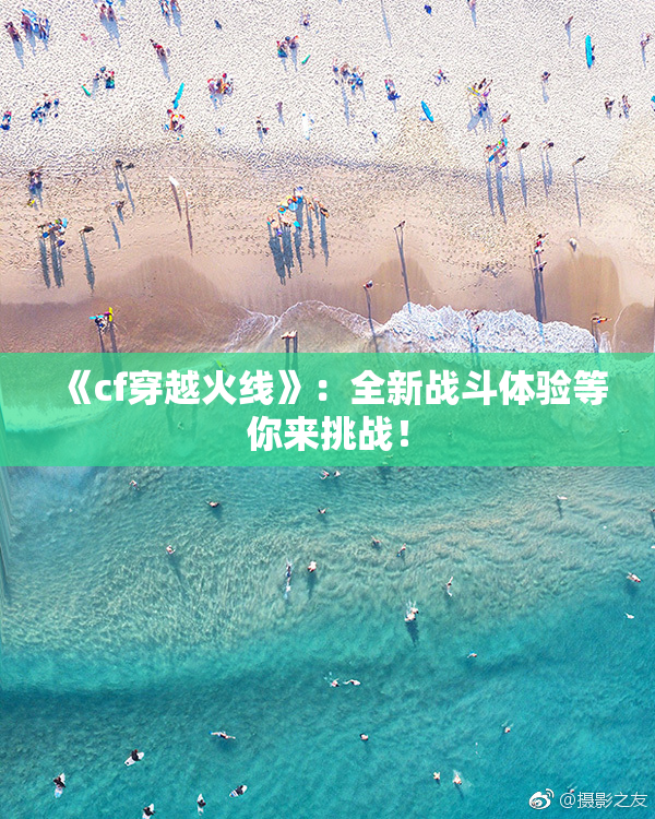 《cf穿越火线》：全新战斗体验等你来挑战！