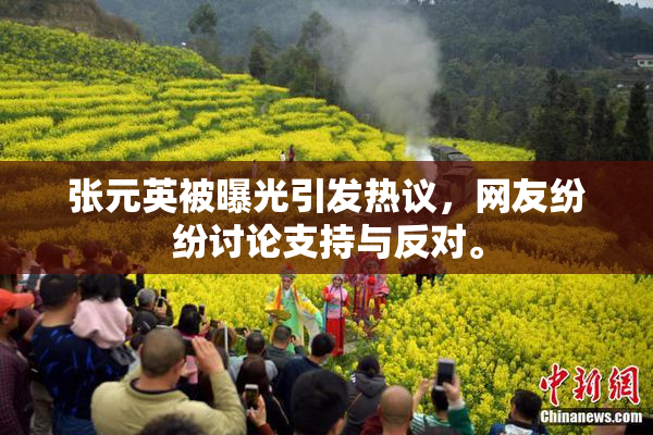 张元英被曝光引发热议，网友纷纷讨论支持与反对。