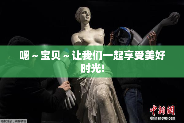 嗯～宝贝～让我们一起享受美好时光!