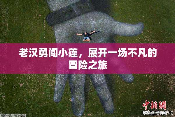 老汉勇闯小莲，展开一场不凡的冒险之旅