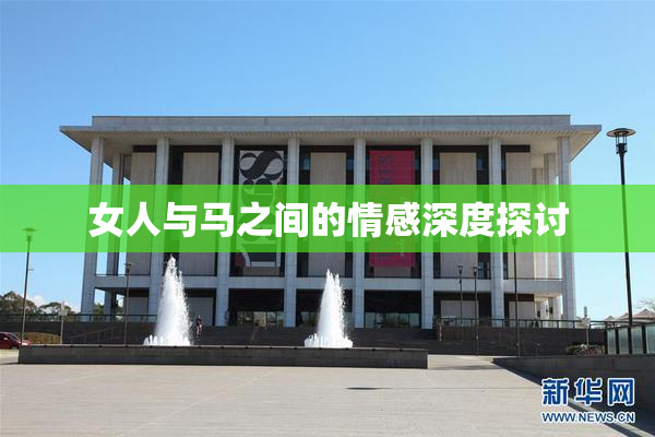 女人与马之间的情感深度探讨