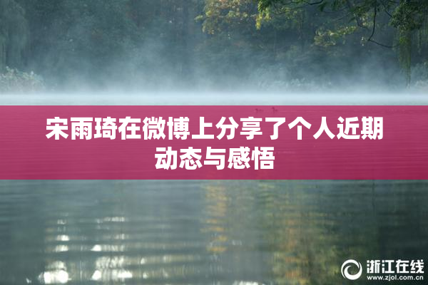 宋雨琦在微博上分享了个人近期动态与感悟