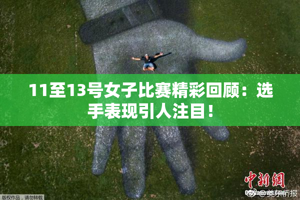 11至13号女子比赛精彩回顾：选手表现引人注目！
