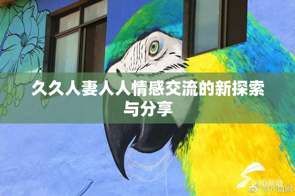 久久人妻人人情感交流的新探索与分享