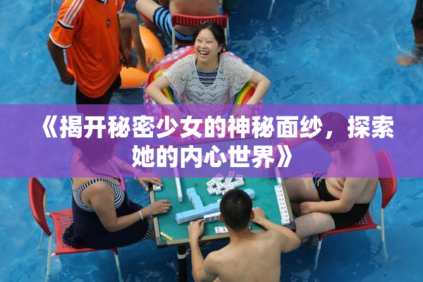 《揭开秘密少女的神秘面纱，探索她的内心世界》