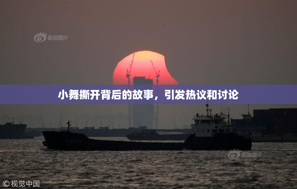 小舞撕开背后的故事，引发热议和讨论