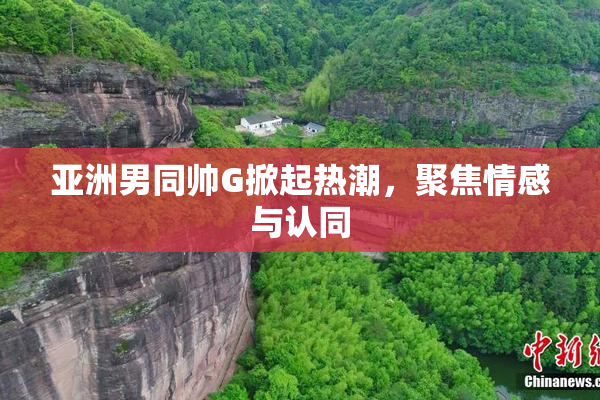 亚洲男同帅G掀起热潮，聚焦情感与认同