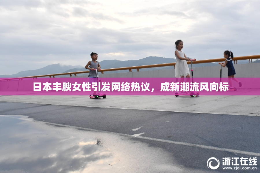 日本丰腴女性引发网络热议，成新潮流风向标