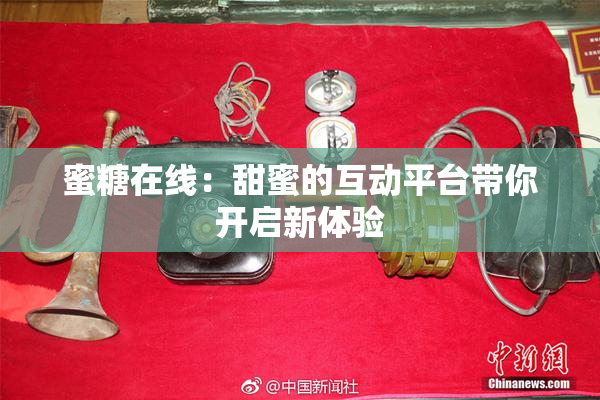 蜜糖在线：甜蜜的互动平台带你开启新体验