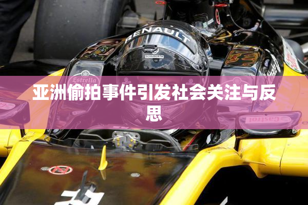 亚洲偷拍事件引发社会关注与反思