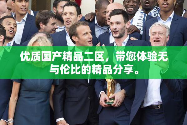 优质国产精品二区，带您体验无与伦比的精品分享。
