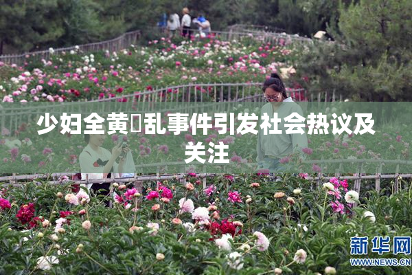 少妇全黄婬乱事件引发社会热议及关注