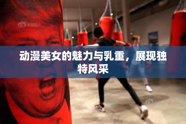 动漫美女的魅力与乳重，展现独特风采