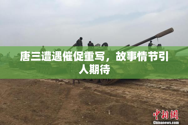 唐三遭遇催促重写，故事情节引人期待