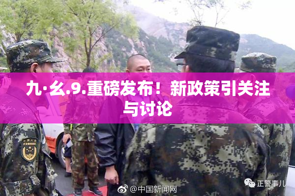 九·幺.9.重磅发布！新政策引关注与讨论