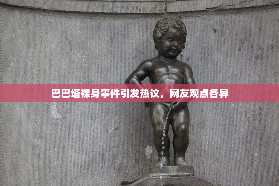 巴巴塔裸身事件引发热议，网友观点各异