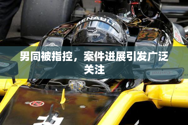 男同被指控，案件进展引发广泛关注