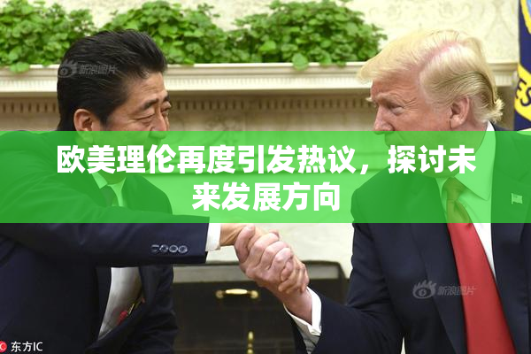 欧美理伦再度引发热议，探讨未来发展方向