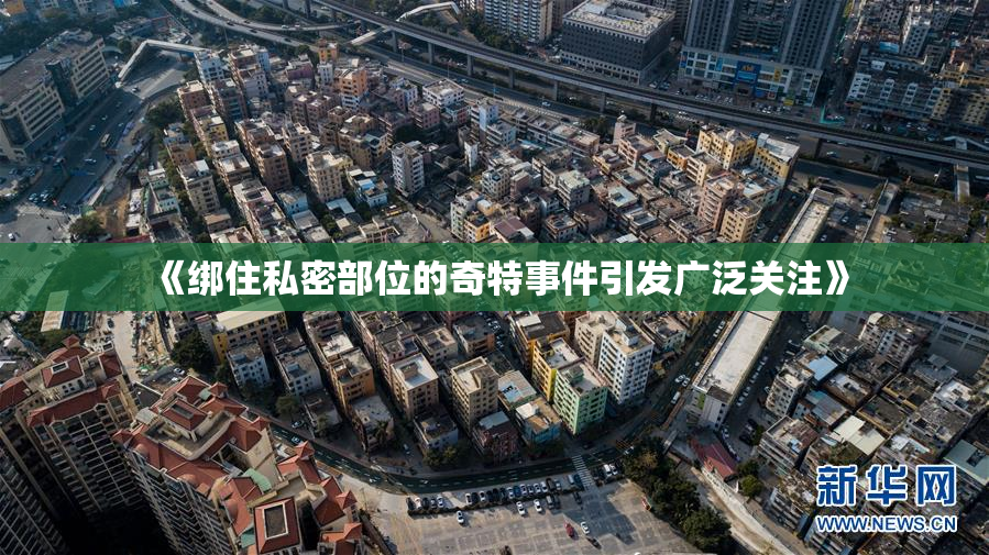 《绑住私密部位的奇特事件引发广泛关注》
