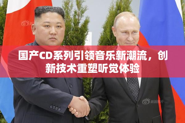 国产CD系列引领音乐新潮流，创新技术重塑听觉体验