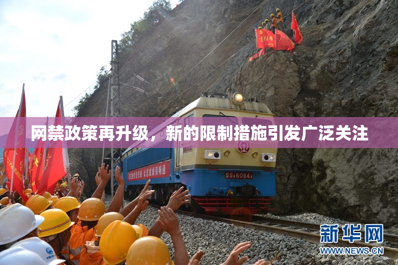 网禁政策再升级，新的限制措施引发广泛关注