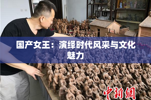 国产女王：演绎时代风采与文化魅力