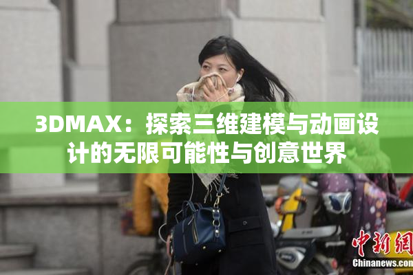 3DMAX：探索三维建模与动画设计的无限可能性与创意世界