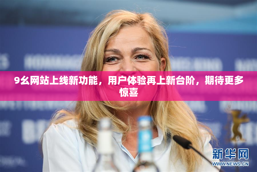 9幺网站上线新功能，用户体验再上新台阶，期待更多惊喜