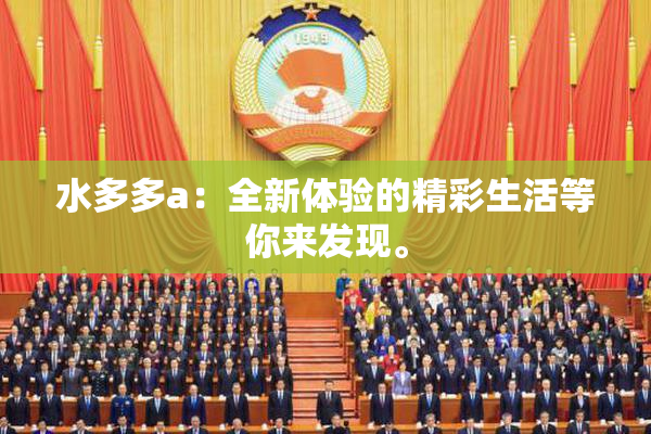 水多多a：全新体验的精彩生活等你来发现。