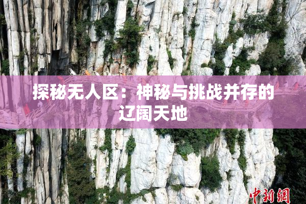 探秘无人区：神秘与挑战并存的辽阔天地