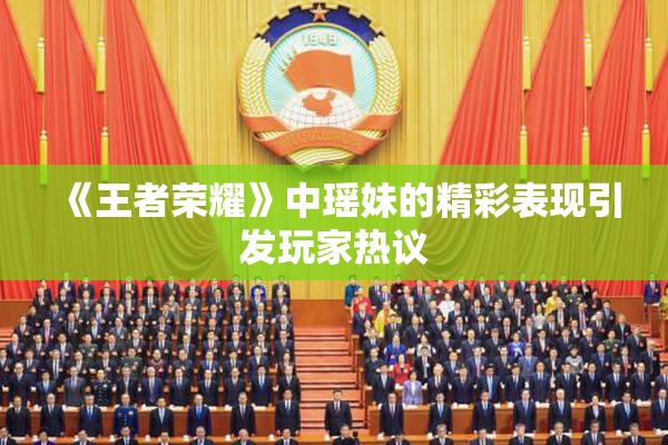 《王者荣耀》中瑶妹的精彩表现引发玩家热议