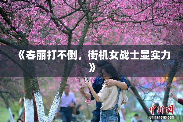 《春丽打不倒，街机女战士显实力》