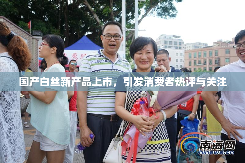 国产白丝新产品上市，引发消费者热评与关注