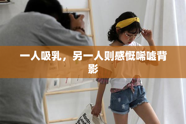 一人吸乳，另一人则感慨唏嘘背影