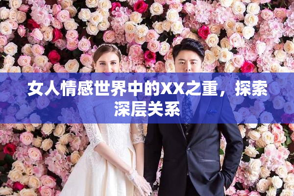 女人情感世界中的XX之重，探索深层关系