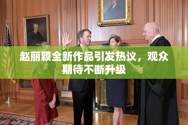 赵丽颖全新作品引发热议，观众期待不断升级