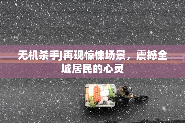 无机杀手J再现惊悚场景，震撼全城居民的心灵