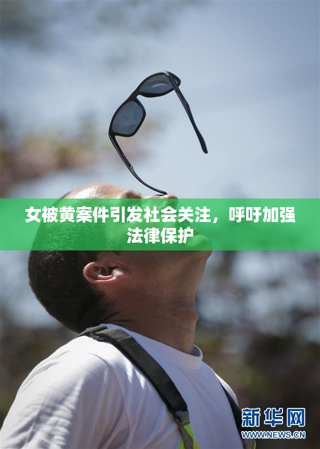 女被黄案件引发社会关注，呼吁加强法律保护