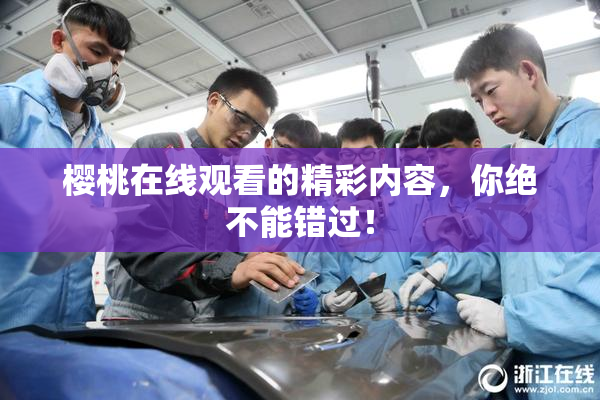 樱桃在线观看的精彩内容，你绝不能错过！