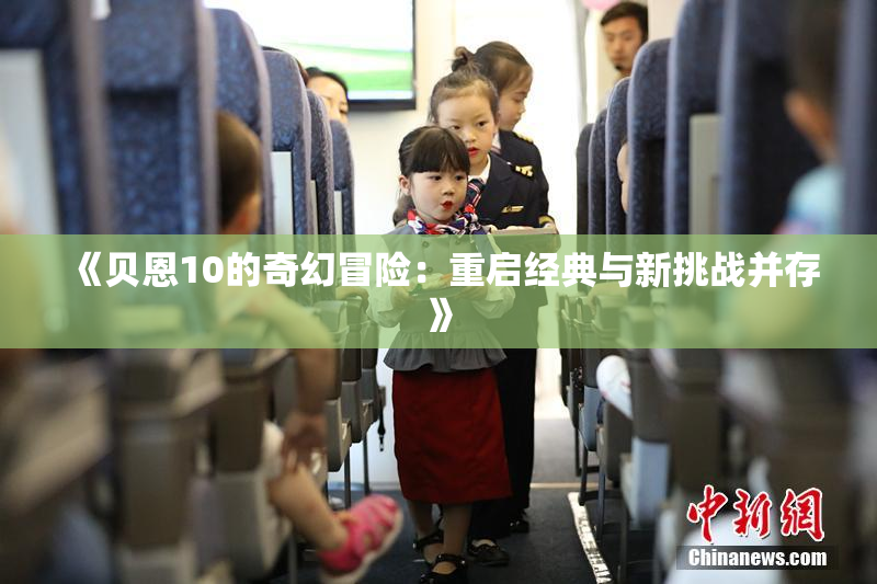 《贝恩10的奇幻冒险：重启经典与新挑战并存》