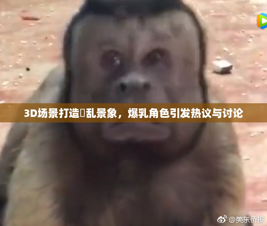 3D场景打造婬乱景象，爆乳角色引发热议与讨论