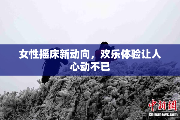 女性摇床新动向，欢乐体验让人心动不已