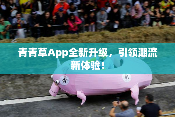 青青草App全新升级，引领潮流新体验！