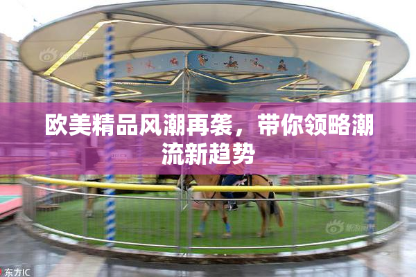 欧美精品风潮再袭，带你领略潮流新趋势