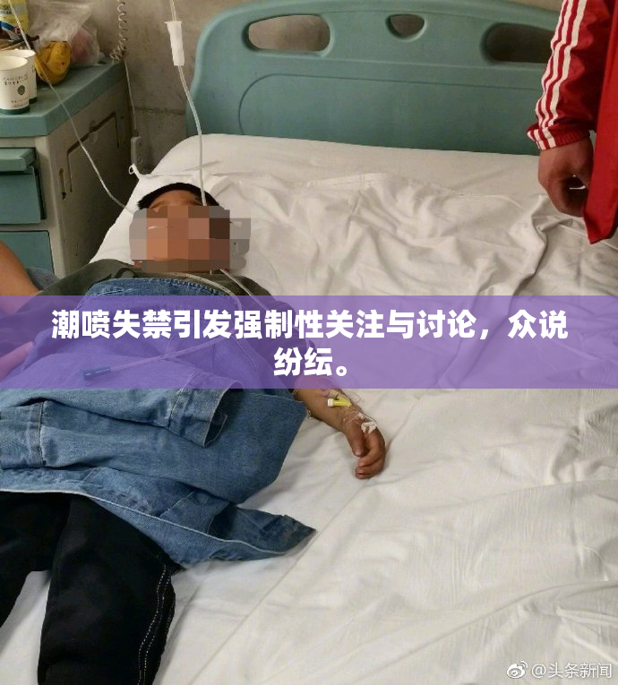 潮喷失禁引发强制性关注与讨论，众说纷纭。