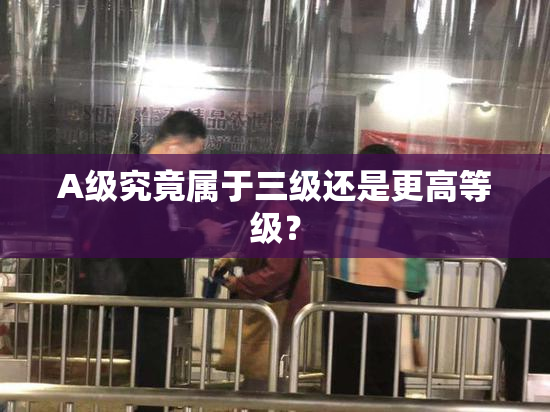 A级究竟属于三级还是更高等级？