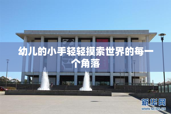 幼儿的小手轻轻摸索世界的每一个角落