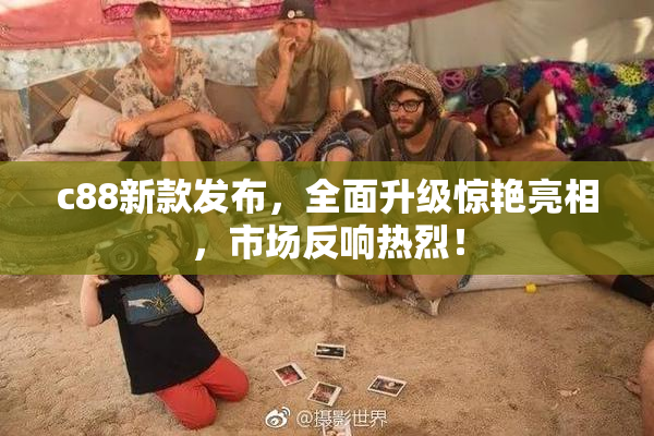 c88新款发布，全面升级惊艳亮相，市场反响热烈！